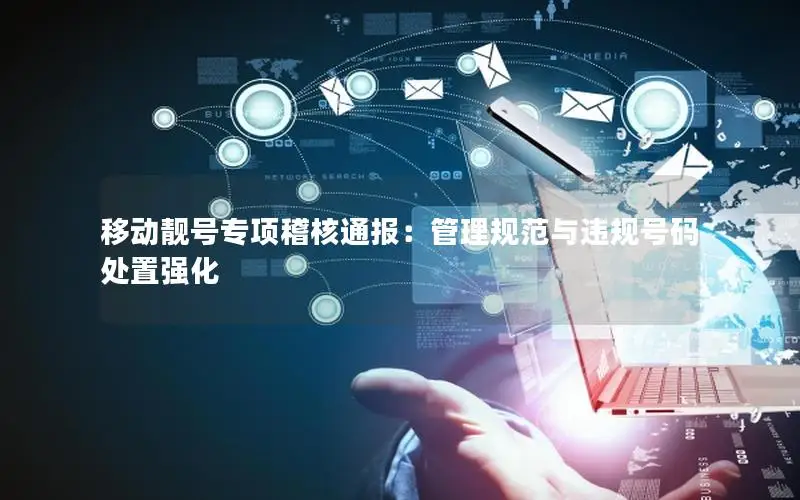 移动靓号专项稽核通报：管理规范与违规号码处置强化