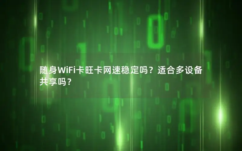 随身WiFi卡旺卡网速稳定吗？适合多设备共享吗？