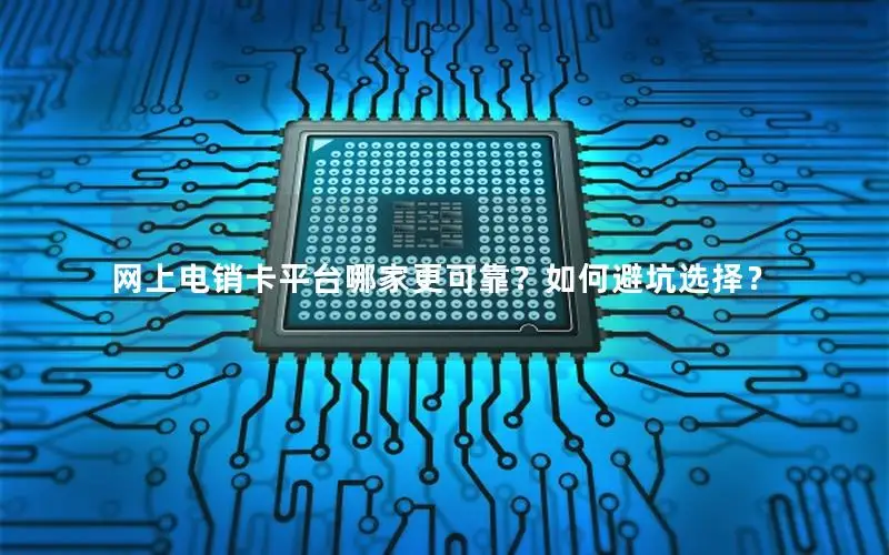 网上电销卡平台哪家更可靠？如何避坑选择？