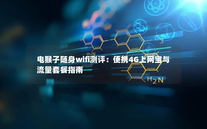 电猴子随身wifi测评：便携4G上网宝与流量套餐指南