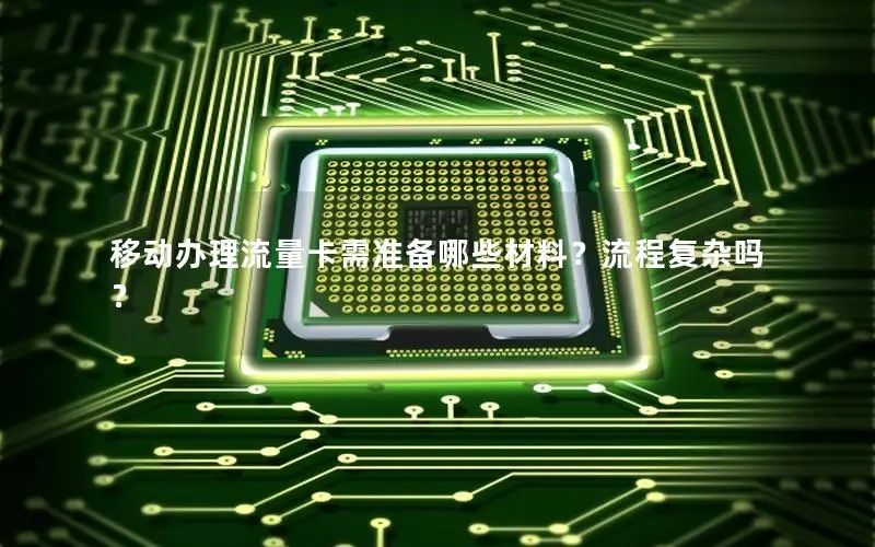 移动办理流量卡需准备哪些材料？流程复杂吗？