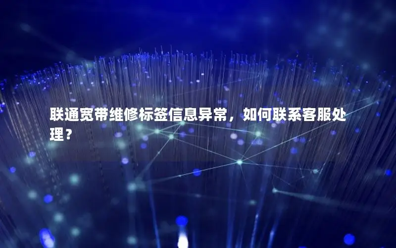 联通宽带维修标签信息异常，如何联系客服处理？