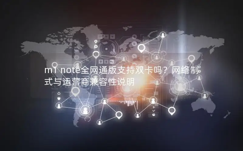 m1 note全网通版支持双卡吗？网络制式与运营商兼容性说明