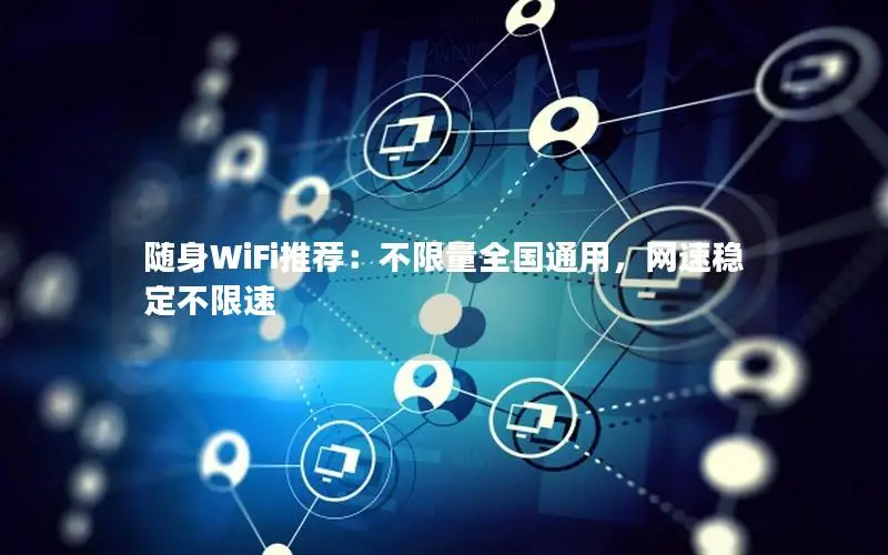 随身WiFi推荐：不限量全国通用，网速稳定不限速