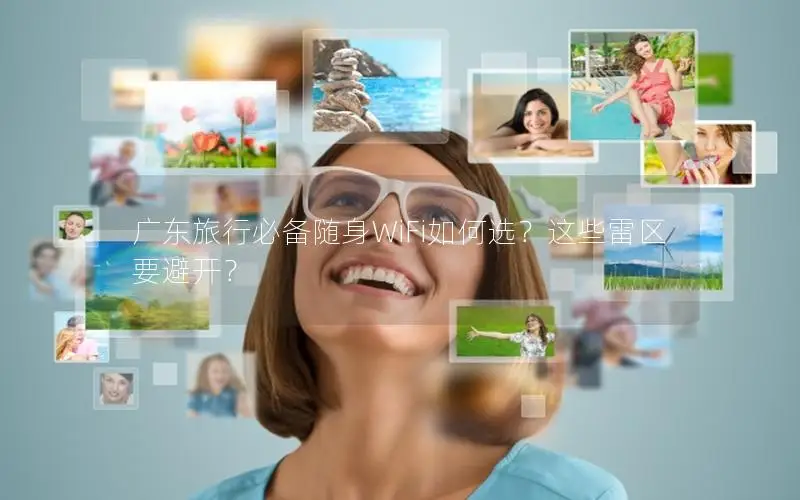 广东旅行必备随身WiFi如何选？这些雷区要避开？