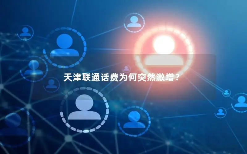 天津联通话费为何突然激增？