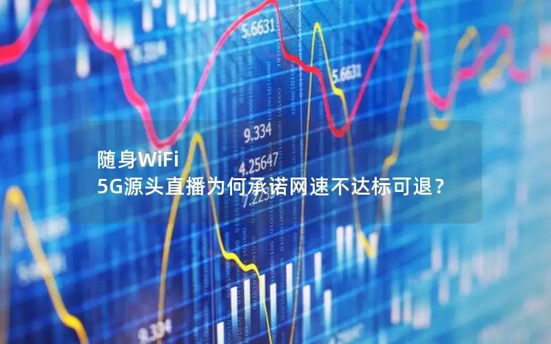 随身WiFi 5G源头直播为何承诺网速不达标可退？