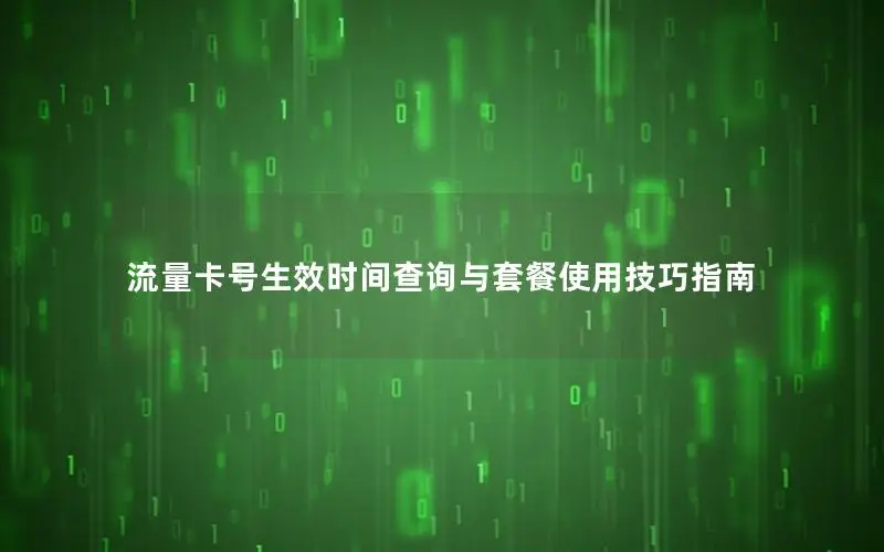 流量卡号生效时间查询与套餐使用技巧指南