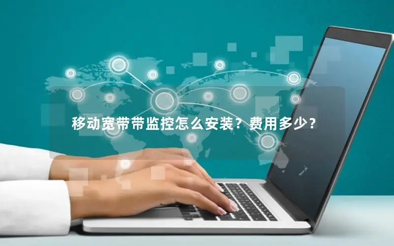 移动宽带带监控怎么安装？费用多少？
