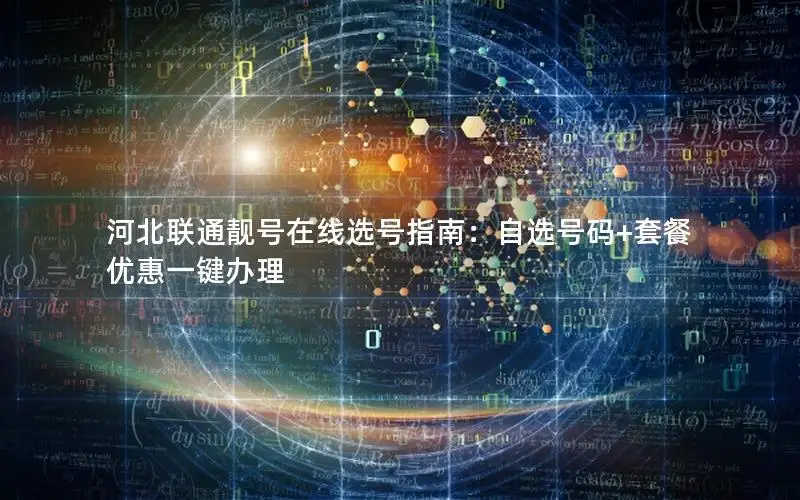 河北联通靓号在线选号指南：自选号码+套餐优惠一键办理