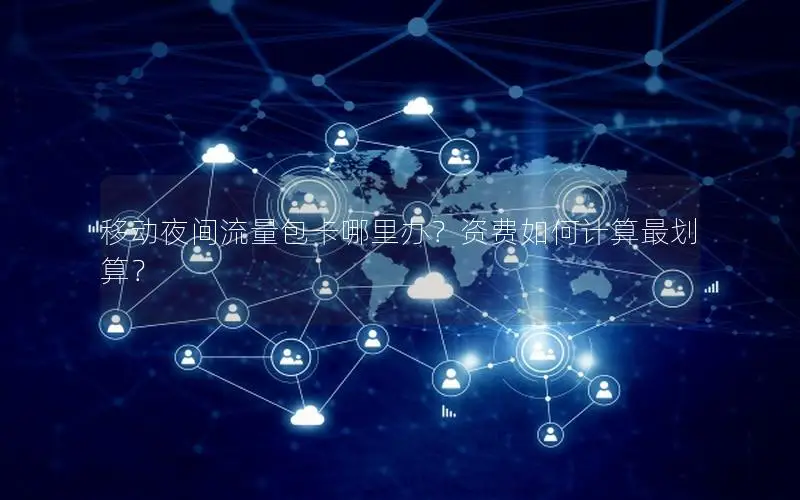 移动夜间流量包卡哪里办？资费如何计算最划算？