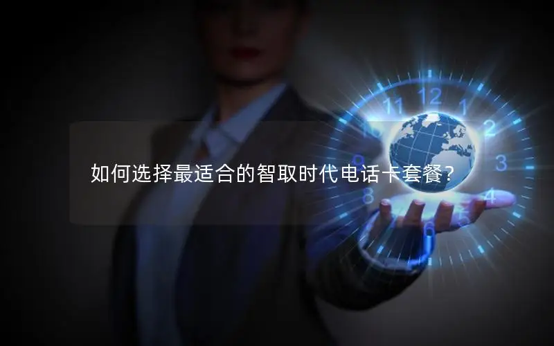 如何选择最适合的智取时代电话卡套餐？