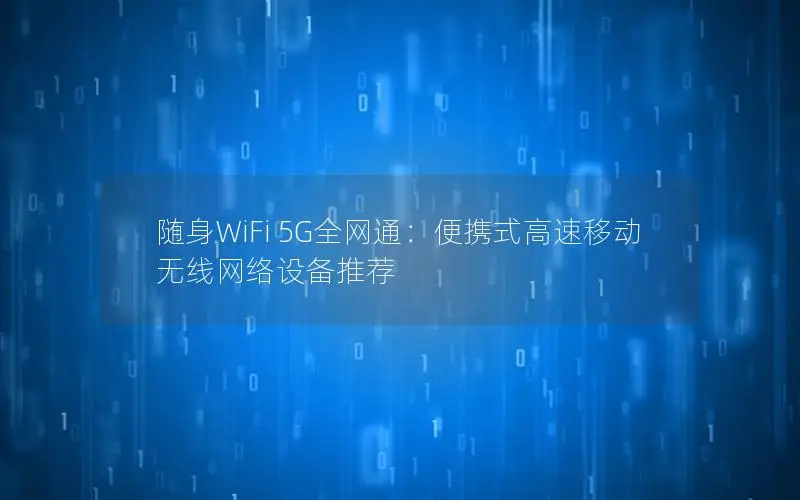 随身WiFi 5G全网通：便携式高速移动无线网络设备推荐