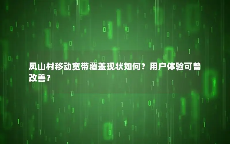 凤山村移动宽带覆盖现状如何？用户体验可曾改善？