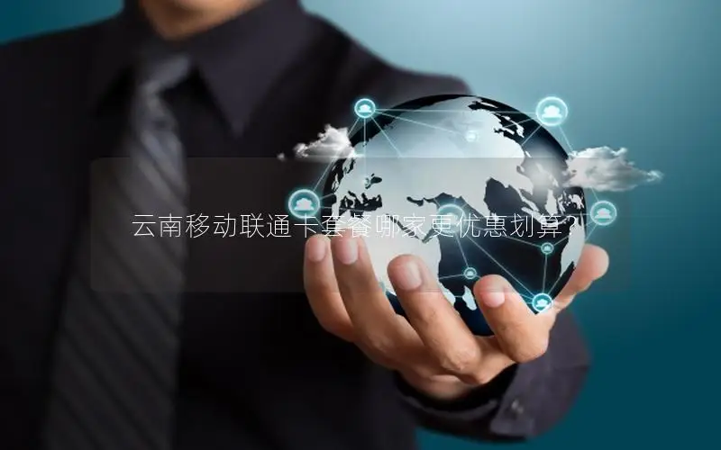 云南移动联通卡套餐哪家更优惠划算？