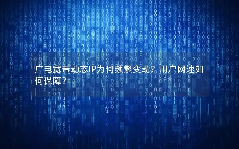 广电宽带动态IP为何频繁变动？用户网速如何保障？