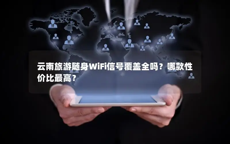 云南旅游随身WiFi信号覆盖全吗？哪款性价比最高？