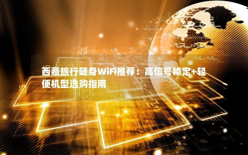 西藏旅行随身WiFi推荐：高信号稳定+轻便机型选购指南