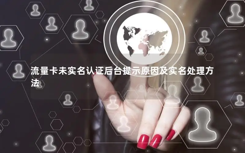 流量卡未实名认证后台提示原因及实名处理方法