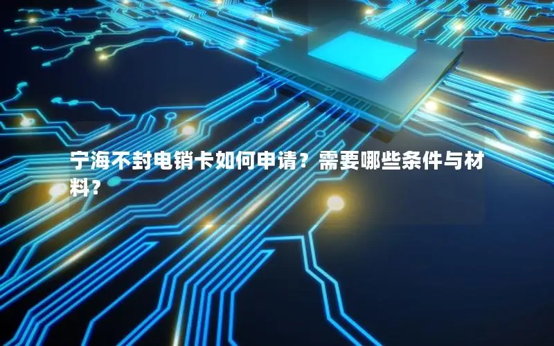 宁海不封电销卡如何申请？需要哪些条件与材料？
