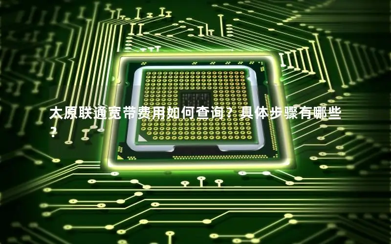 太原联通宽带费用如何查询？具体步骤有哪些？