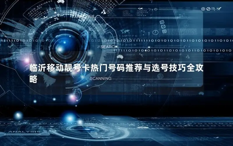 临沂移动靓号卡热门号码推荐与选号技巧全攻略