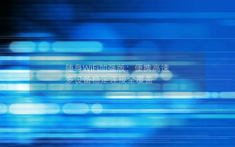 随身WiFi加强版：便携高速 多设备稳定连接全覆盖