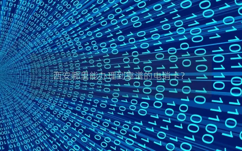 西安哪里能办理到靠谱的电销卡？