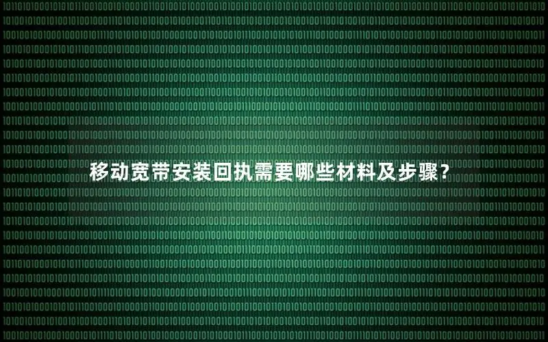 移动宽带安装回执需要哪些材料及步骤？