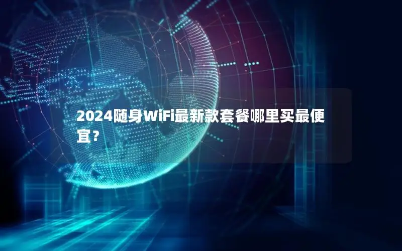2024随身WiFi最新款套餐哪里买最便宜？