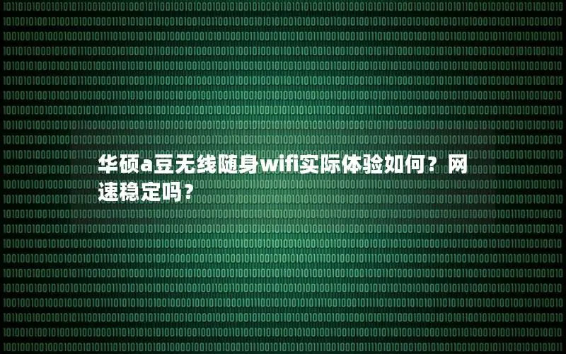 华硕a豆无线随身wifi实际体验如何？网速稳定吗？