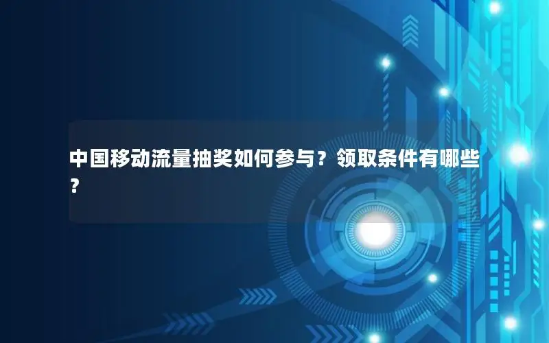 中国移动流量抽奖如何参与？领取条件有哪些？