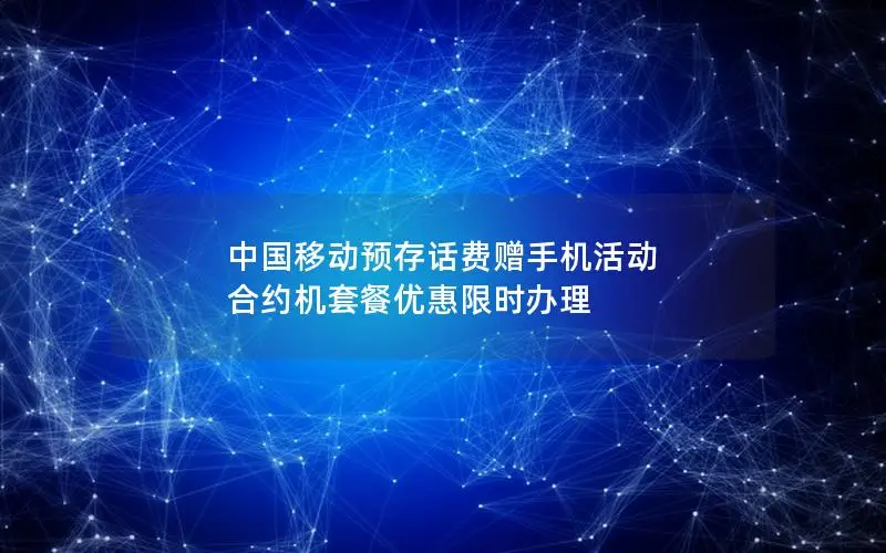 中国移动预存话费赠手机活动 合约机套餐优惠限时办理