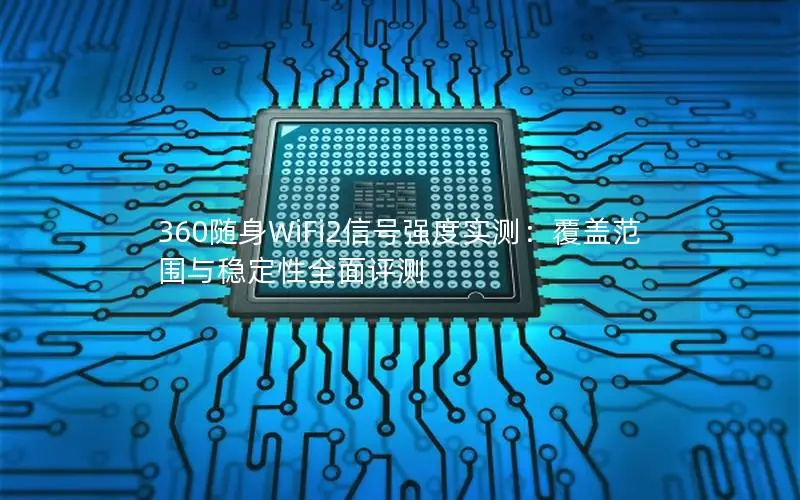 360随身WiFi2信号强度实测：覆盖范围与稳定性全面评测