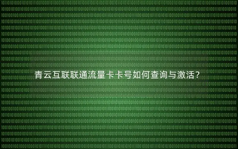 青云互联联通流量卡卡号如何查询与激活？