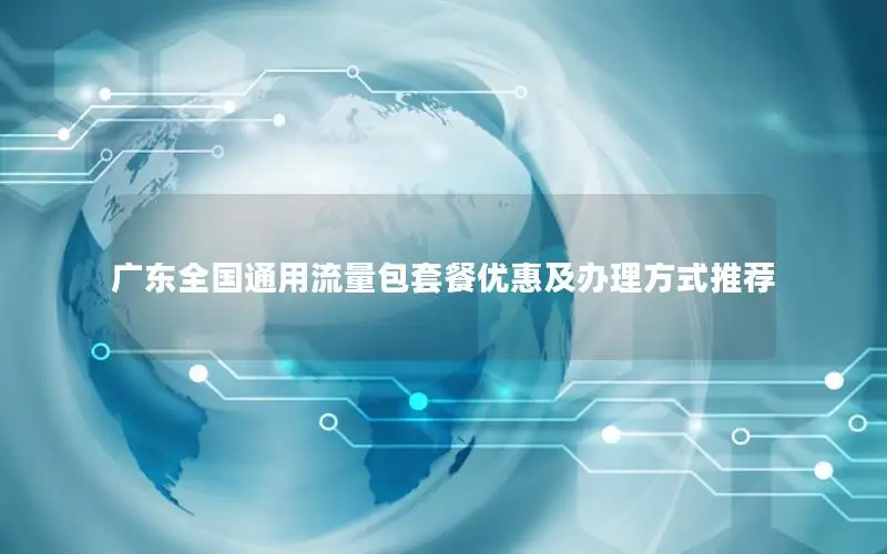 广东全国通用流量包套餐优惠及办理方式推荐