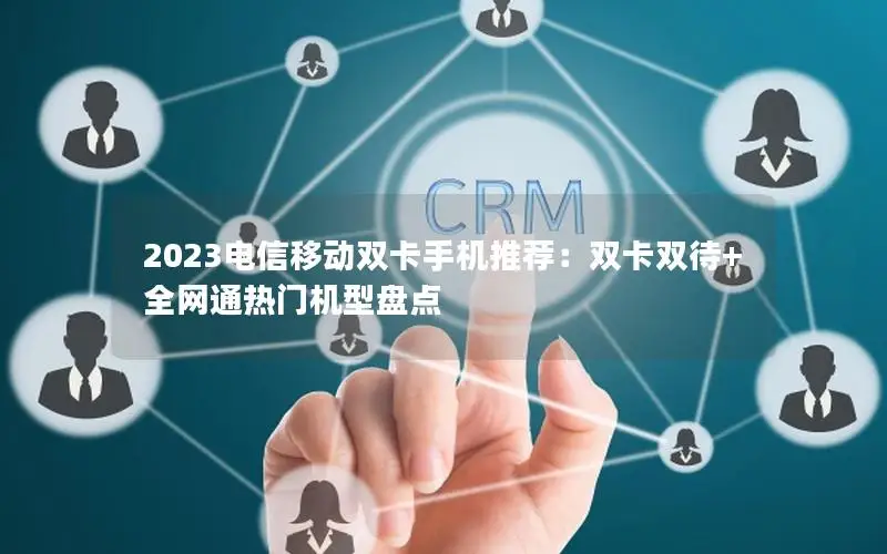 2023电信移动双卡手机推荐：双卡双待+全网通热门机型盘点