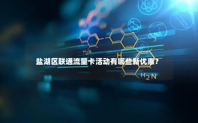 盐湖区联通流量卡活动有哪些新优惠？