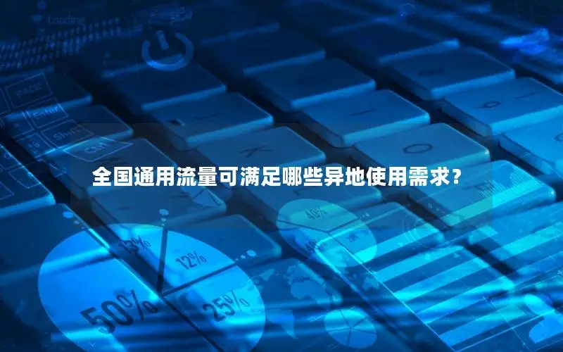 全国通用流量可满足哪些异地使用需求？