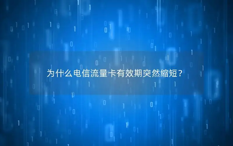 为什么电信流量卡有效期突然缩短？