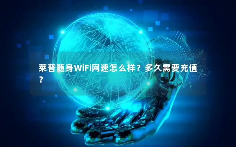 莱普随身WiFi网速怎么样？多久需要充值？