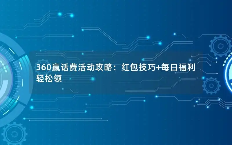 360赢话费活动攻略：红包技巧+每日福利轻松领