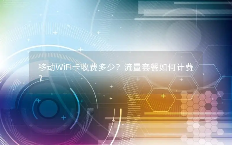 移动WiFi卡收费多少？流量套餐如何计费？