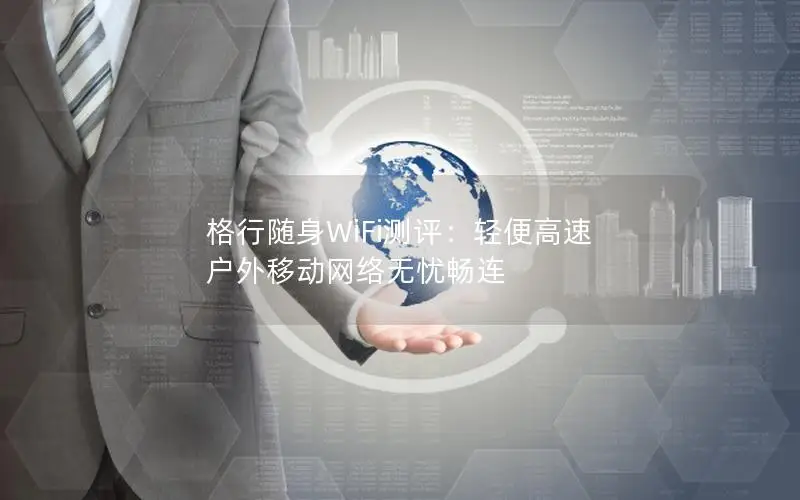格行随身WiFi测评：轻便高速 户外移动网络无忧畅连
