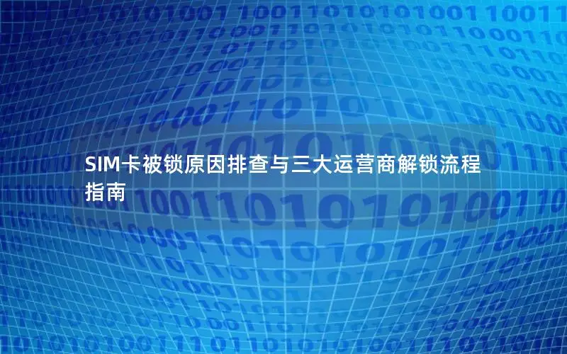 SIM卡被锁原因排查与三大运营商解锁流程指南