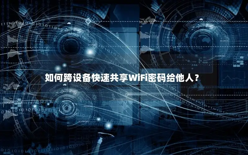 如何跨设备快速共享WiFi密码给他人？