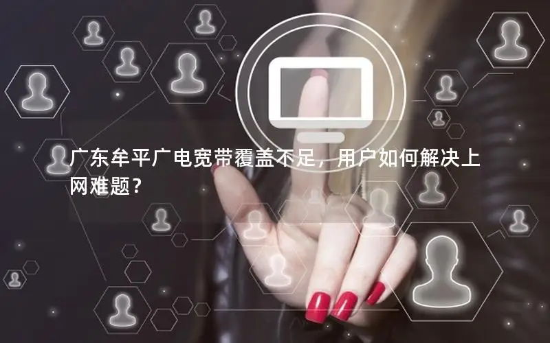 广东牟平广电宽带覆盖不足，用户如何解决上网难题？