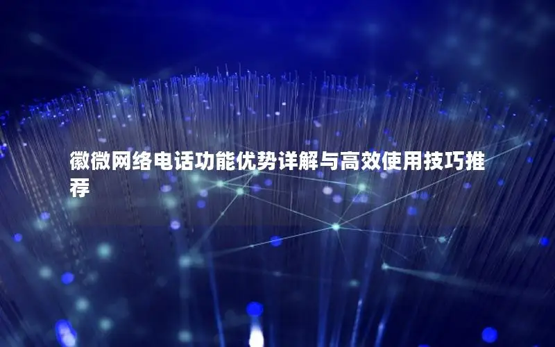 徽微网络电话功能优势详解与高效使用技巧推荐