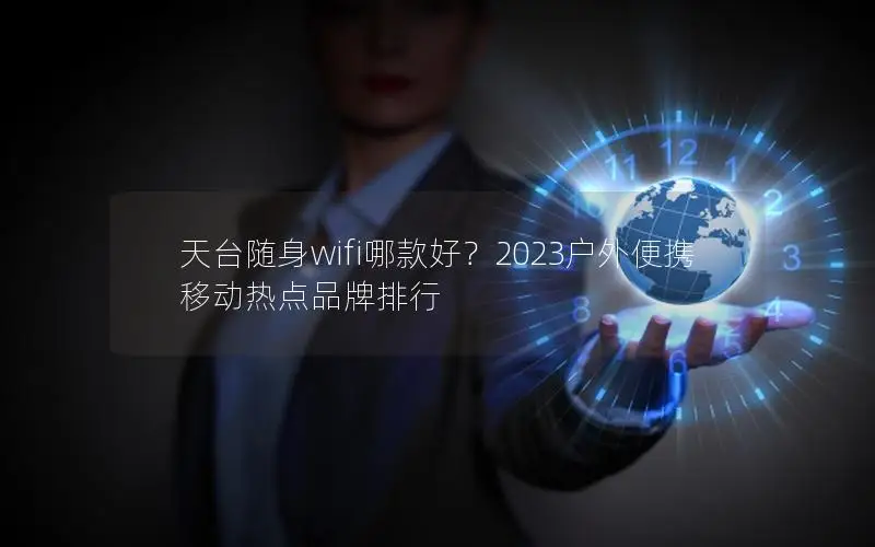 天台随身wifi哪款好？2023户外便携移动热点品牌排行