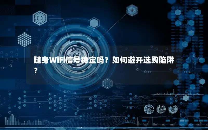随身WiFi信号稳定吗？如何避开选购陷阱？